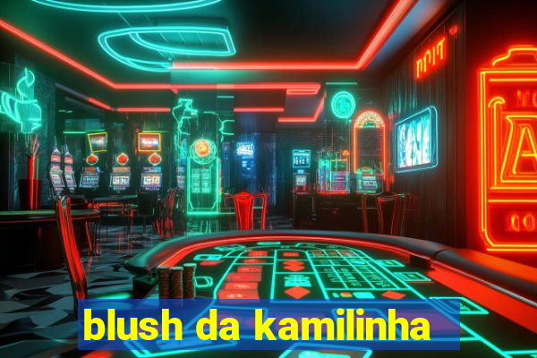 blush da kamilinha